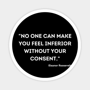 "No one can make you feel inferior without your consent." Eleanor Roosevelt Magnet